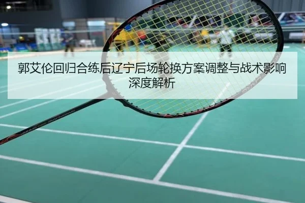 郭艾伦回归合练后辽宁后场轮换方案调整与战术影响深度解析